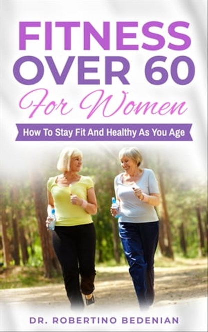 Fitness Oover 60 for Women: How to Stay Fit and Healthy as You Age, Dr. Robertino Bedenian - Ebook - 9781005120993