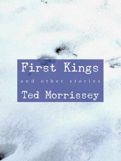 First Kings and Other Stories, Ted Morrissey - Ebook - 9781005175924