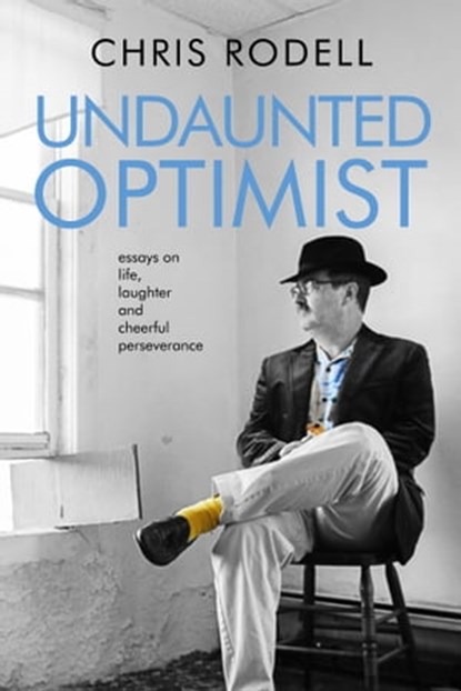 Undaunted Optimist: Essays on Life, Laughter and Cheerful Perseverance, Chris Rodell - Ebook - 9781005215408