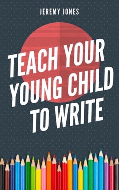 Teach Your Young Child To Write, Jeremy P. Jones - Ebook - 9781005229443