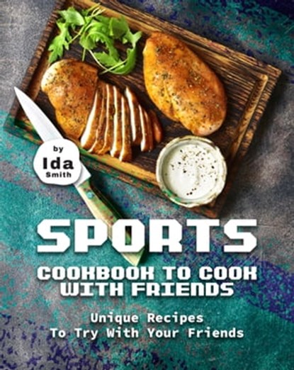 Sports Cookbook to Cook with Friends: Unique Recipes to Try with Your Friends, Ida Smith - Ebook - 9781005236991