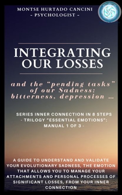Integrating Our Losses and the "Pending Tasks" Of Our Sadness: Bitterness, Depression… - From the Trilogy “Essential Emotions”: Manual 1 of 3 -, Montse Hurtado Cancini - Ebook - 9781005283421