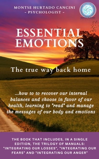 Essential Emotions: The True Way Back Home - About How to Recover Our Internal Balances and Choose in Favor of Our Health, Learning to "Read" And Manage the Messages of Our Body and Emotions, Montse Hurtado Cancini - Ebook - 9781005310424