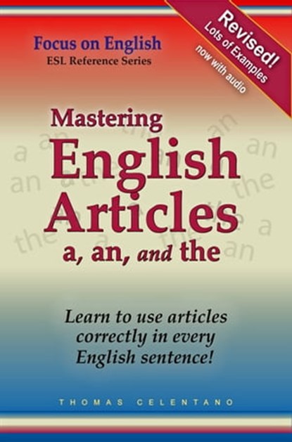 Mastering English Articles A, AN, and THE: Learn to Use English Articles Correctly in Every English Sentence!, Thomas Celentano - Ebook - 9781005323714