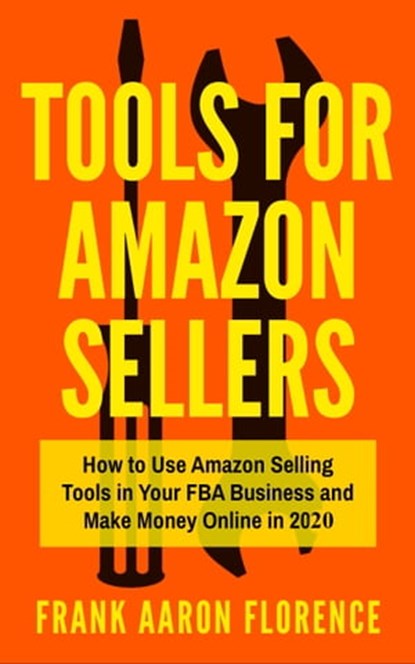 Tools for Amazon Sellers: How to Use Amazon Selling Tools in Your FBA Business and Make Money Online in 2020, Frank Aaron Florence - Ebook - 9781005342999