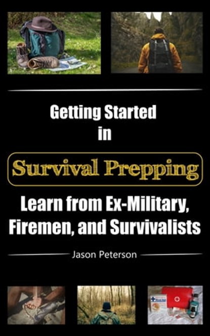 Getting Started in Survival Prepping: Learn from Ex-Military, Firemen, and Survivalists, Jason Peterson - Ebook - 9781005348984