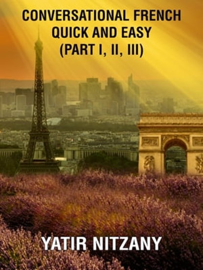 Conversational French Quick and Easy: Part I, II, and III, Yatir Nitzany - Ebook - 9781005377236