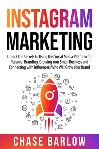 Instagram Marketing: Unlock the Secrets to Using This Social Media Platform for Personal Branding, Growing Your Small Business and Connecting with Influencers Who Will Grow Your Brand, Chase Barlow - Ebook - 9781005420215
