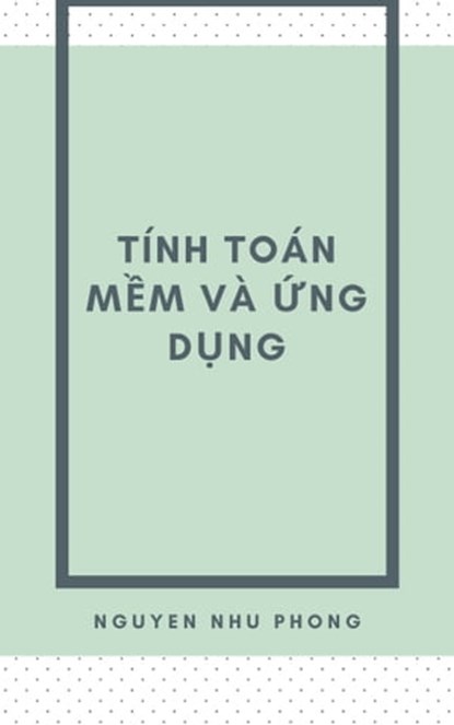 Tính Toán Mềm & Ứng Dụng, Phong Nguyễn Như - Ebook - 9781005455569