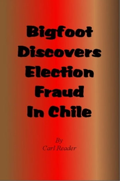 Bigfoot Discovers Election Fraud in Chile, Carl Reader - Ebook - 9781005523527