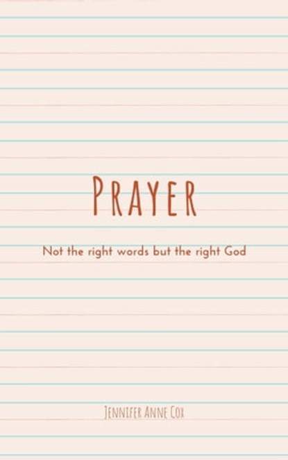 Prayer: Not the Right Words but the Right God, Jennifer Anne Cox - Ebook - 9781005525392
