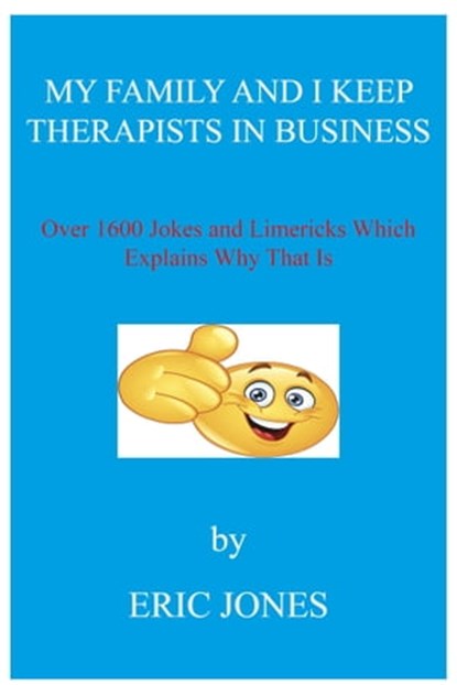 My Family and I Keep Therapists in Business with over 1600 Jokes and Limericks Which Explains Why That Is, Eric Jones - Ebook - 9781005665845
