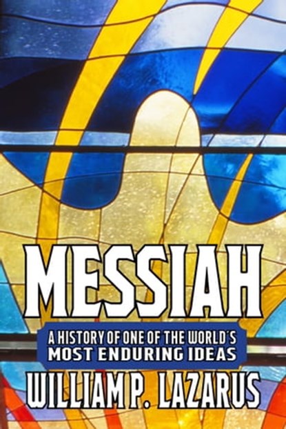 Messiah: A History of One of the World’s Most Enduring Ideas, William P. Lazarus - Ebook - 9781005671181
