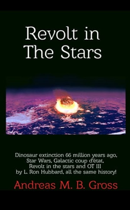 Revolt in the Stars: Dinosaur Extinction 66 Million Years Ago, Star Wars, Galactic Coup D'État, Revolt in the Stars and L. Ron Hubbard's OT III, All the Same History!, Andreas Gross - Ebook - 9781005698614