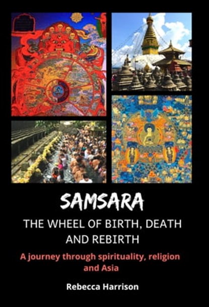 Samsara - The Wheel of Birth, Death and Rebirth: A Journey Through Spirituality, Religion and Asia, Rebecca Harrison - Ebook - 9781005753184