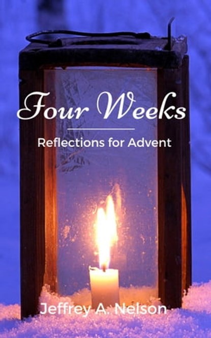 Four Weeks: Reflections for Advent, Jeffrey A. Nelson - Ebook - 9781005753863