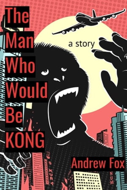 The Man Who Would Be Kong: a Story, Andrew Fox - Ebook - 9781005777203