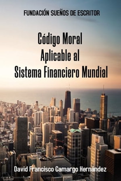 Código Moral Aplicable Al Sistema Financiero Mundial, David Francisco Camargo Hernández - Ebook - 9781005839079