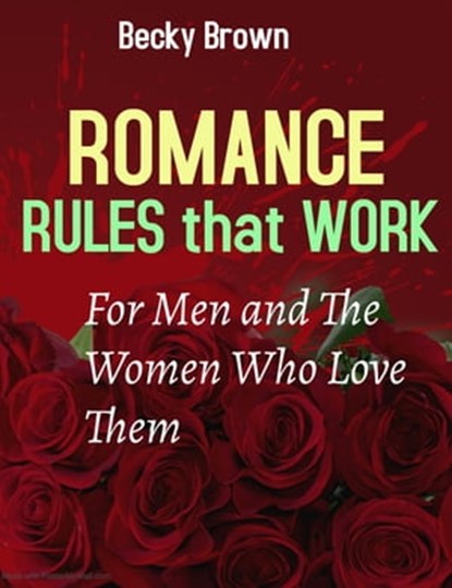 Romance Rules That Work for Men and the Women Who Love Them, Becky Brown - Ebook - 9781005850944