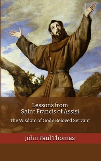 Lessons from Saint Francis of Assisi: The Wisdom of God’s Beloved Servant, John Paul Thomas - Ebook - 9781005865788