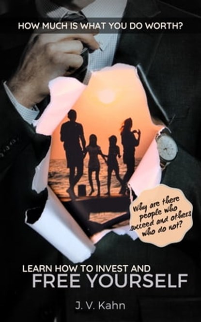 How Much Is What You Do Worth? Learn How To Invest And Free Yourself.: Why Are There People Who Succeed And Others Who Do Not?, J. V. Kahn - Ebook - 9781005932510