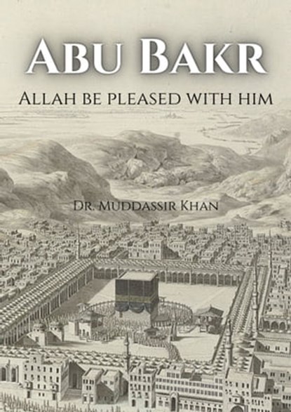 Abu Bakr Allah Be Pleased with Him, Dr. Muddassir Khan - Ebook - 9781005945398