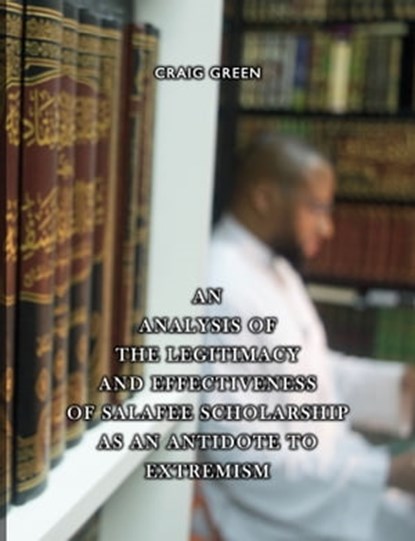 An Analysis of the Legitimacy and Effectiveness of Salafee Scholarship as an Antidote to Extremism, Craig Green - Ebook - 9781005990633