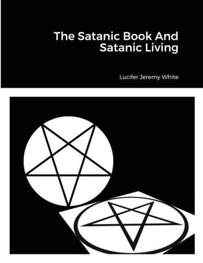 The Satanic Book And Satanic Living, Lucifer Jeremy White - Paperback - 9781008923898