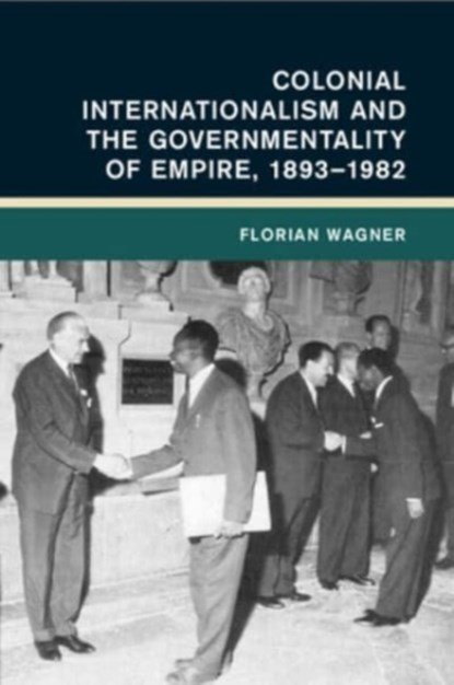 Colonial Internationalism and the Governmentality of Empire, 1893–1982, Florian (Universitat Erfurt Wagner - Paperback - 9781009069311