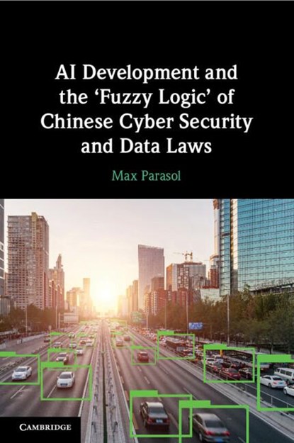 AI Development and the ‘Fuzzy Logic' of Chinese Cyber Security and Data Laws, Max Parasol - Paperback - 9781009073639