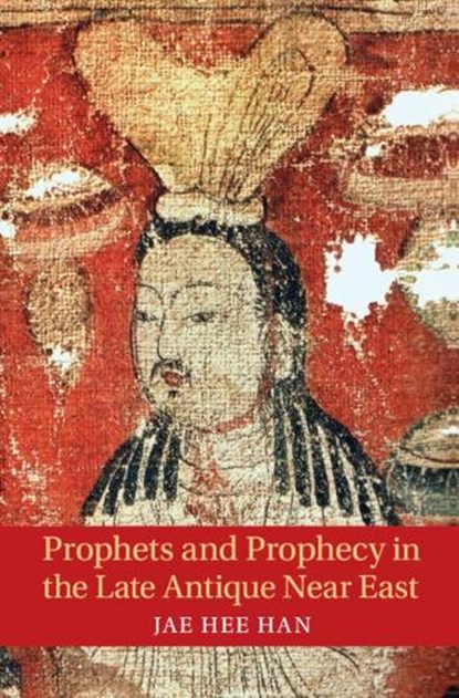 Prophets and Prophecy in the Late Antique Near East, JAE HEE (BROWN UNIVERSITY,  Rhode Island) Han - Gebonden - 9781009297752
