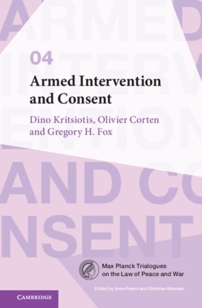 Armed Intervention and Consent, DINO (UNIVERSITY OF NOTTINGHAM) KRITSIOTIS ; OLIVIER (UNIVERSITE LIBRE DE BRUXELLES) CORTEN ; GREGORY H. (WAYNE STATE UNIVERSITY,  Michigan) Fox - Paperback - 9781009370080