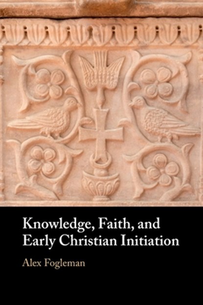 Knowledge, Faith, and Early Christian Initiation, Alex (Baylor University Fogleman - Paperback - 9781009377447