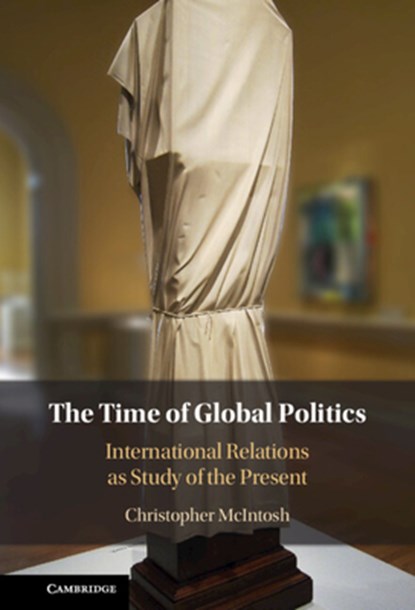 The Time of Global Politics, Christopher (Bard College McIntosh - Gebonden - 9781009386814