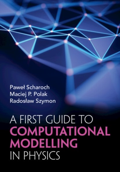 A First Guide to Computational Modelling in Physics, PAWEL (WROCLAW UNIVERSITY OF SCIENCE AND TECHNOLOGY) SCHAROCH ; MACIEJ P. (UNIVERSITY OF WISCONSIN,  Madison) Polak ; Radoslaw (Wroclaw University of Science and Technology) Szymon - Paperback - 9781009413107