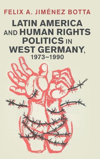 Latin America and Human Rights Politics in West Germany, 1973–1990, Felix A. (George Mason University Korea) Jimenez Botta - Gebonden - 9781009473828