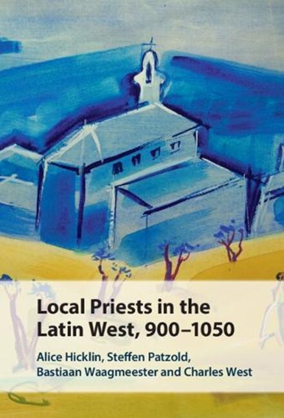 Local Priests in the Latin West, 900–1050, Alice (King’s College London) Hicklin ; Steffen (Eberhard-Karls-Universitat Tubingen Patzold ; Bastiaan (Freie Universitat Berlin) Waagmeester ; Charles (University of Edinburgh) West - Gebonden - 9781009575355