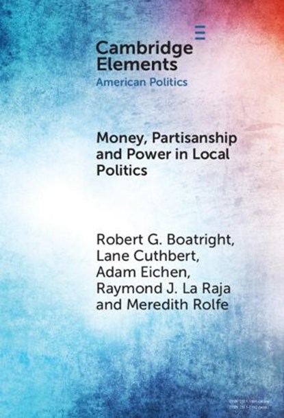 Money, Partisanship and Power in Local Politics, Robert G. (Clark University) Boatright ; Lane (University of Massachusetts) Cuthbert ; Adam (University of Massachusetts) Eichen ; Raymond J. (University of Massachusetts) La Raja - Gebonden - 9781009613712