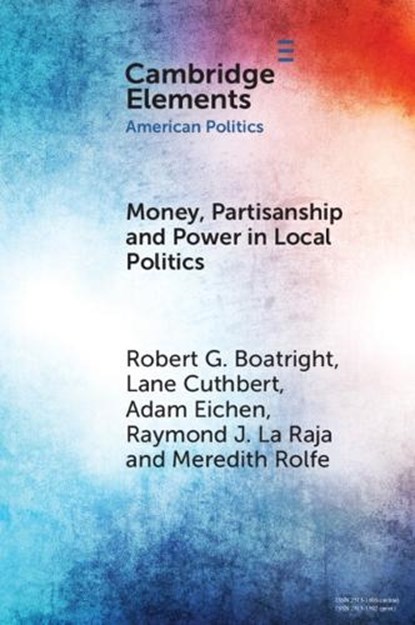 Money, Partisanship and Power in Local Politics, Robert G. (Clark University) Boatright ; Lane (University of Massachusetts) Cuthbert ; Adam (University of Massachusetts) Eichen ; Raymond J. (University of Massachusetts) La Raja - Paperback - 9781009613736
