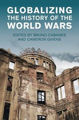 Globalizing the History of the World Wars - Bruno (Ohio State University) Cabanes ; Cameron (Southern Methodist University) Givens - 9781009692939