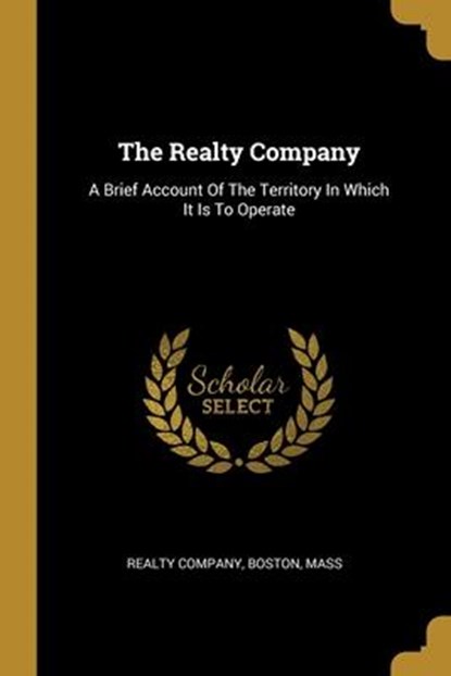 The Realty Company: A Brief Account Of The Territory In Which It Is To Operate, Boston Mass Realty Company - Paperback - 9781011997817