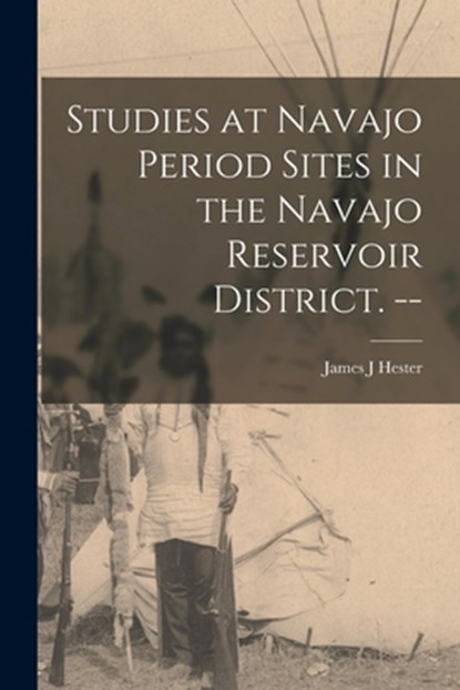 Studies at Navajo Period Sites in the Navajo Reservoir District. --, James J. Hester - Paperback - 9781013356087