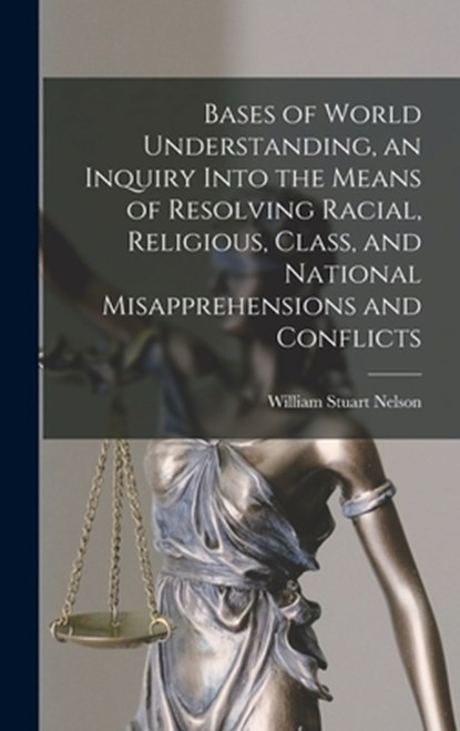 Bases of World Understanding, an Inquiry Into the Means of Resolving Racial, Religious, Class, and National Misapprehensions and Conflicts, William Stuart 1895-1977 Nelson - Gebonden - 9781013387586