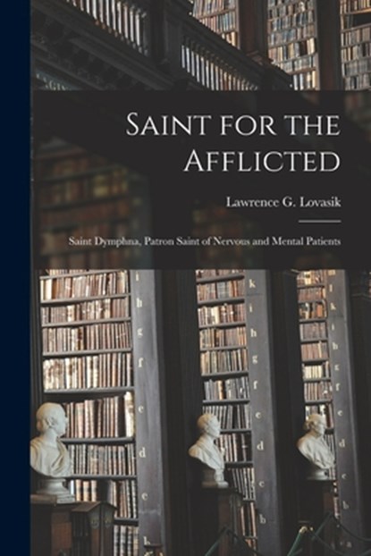 Saint for the Afflicted: Saint Dymphna, Patron Saint of Nervous and Mental Patients, Lawrence G. (Lawrence George) Lovasik - Paperback - 9781013489365