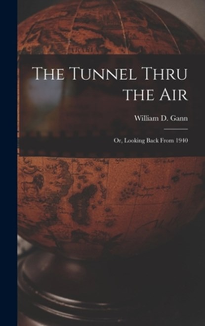 The Tunnel Thru the Air; or, Looking Back From 1940, William D. B. 1878 Gann - Gebonden - 9781013517334