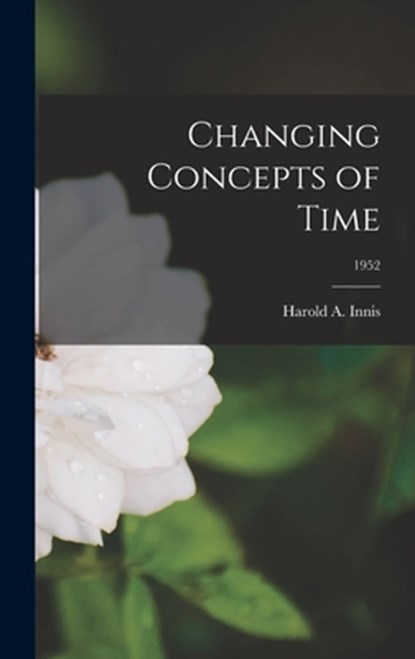 Changing Concepts of Time; 1952, Harold a. 1894-1952 Innis - Gebonden - 9781013545856