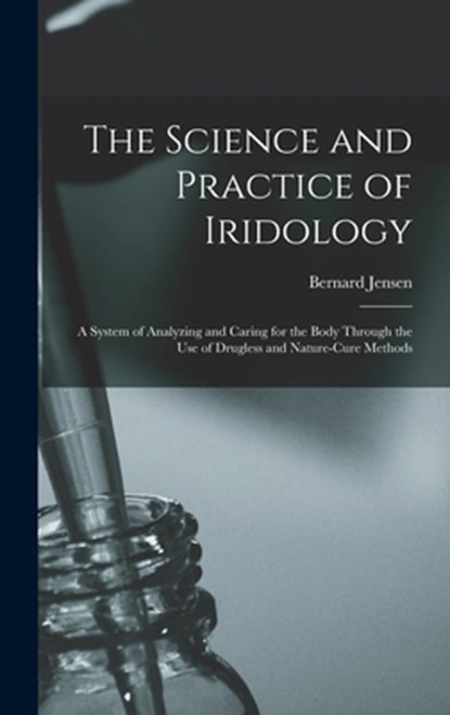 The Science and Practice of Iridology: a System of Analyzing and Caring for the Body Through the Use of Drugless and Nature-cure Methods, Bernard 1908-2001 Jensen - Gebonden - 9781013595165