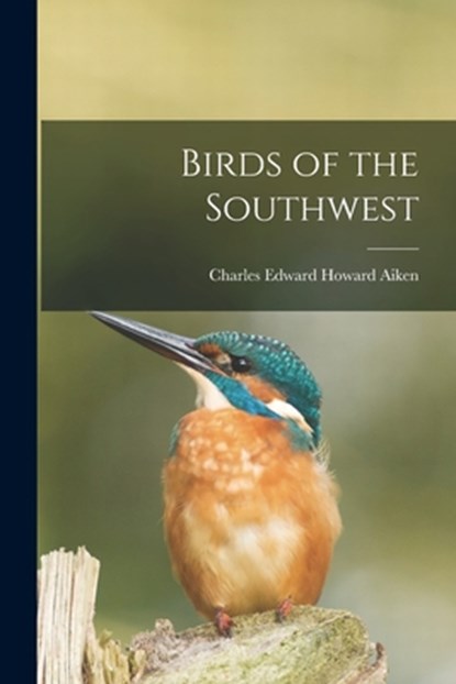 Birds of the Southwest, Charles Edward Howard 1850-1936 Aiken - Paperback - 9781013633966