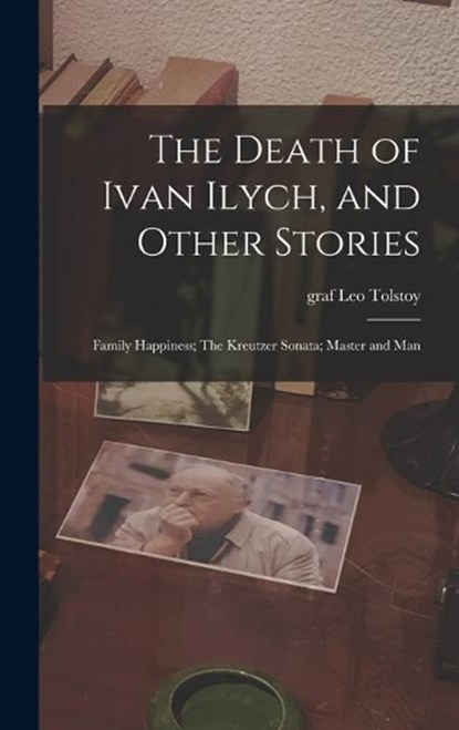 The Death of Ivan Ilych, and Other Stories: Family Happiness; The Kreutzer Sonata; Master and Man, TOLSTOY,  Leo Graf - Gebonden - 9781013732348