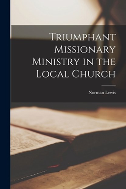 Triumphant Missionary Ministry in the Local Church, Norman Lewis - Paperback - 9781013800825